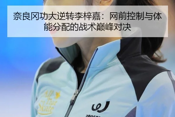 奈良冈功大逆转李梓嘉：网前控制与体能分配的战术巅峰对决