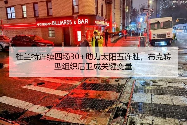 杜兰特连续四场30+助力太阳五连胜，布克转型组织后卫成关键变量